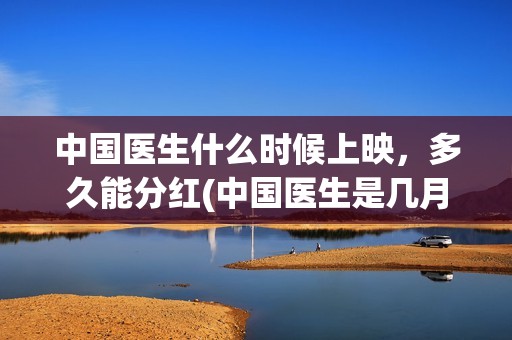 中国医生什么时候上映，多久能分红(中国医生是几月几日)