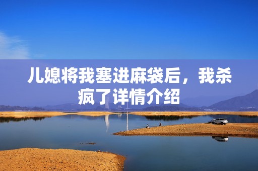 儿媳将我塞进麻袋后，我杀疯了详情介绍