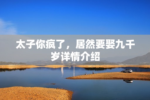 太子你疯了，居然要娶九千岁详情介绍