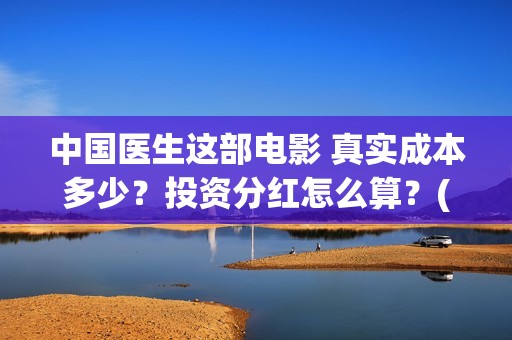中国医生这部电影 真实成本多少？投资分红怎么算？(播放中国医生电影版)
