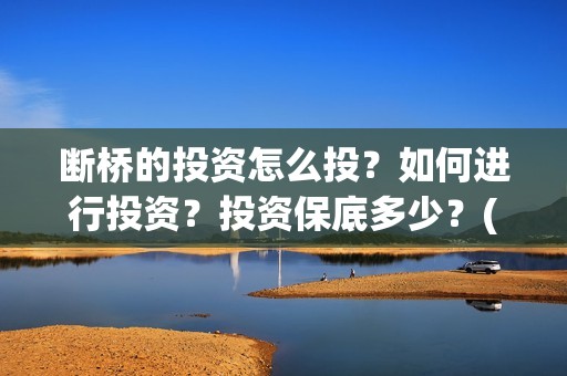 断桥的投资怎么投？如何进行投资？投资保底多少？(断桥谁建的)