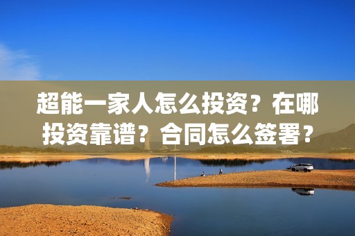 超能一家人怎么投资？在哪投资靠谱？合同怎么签署？(超能一家人在哪里)