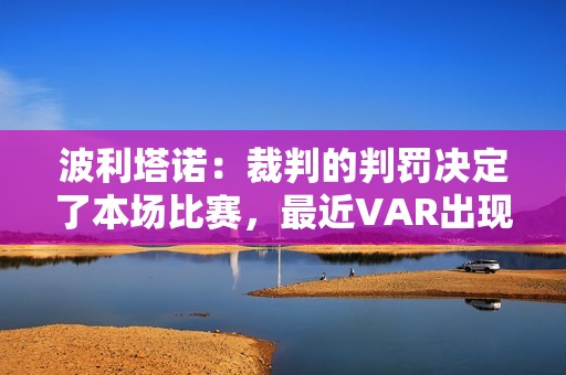 波利塔诺：裁判的判罚决定了本场比赛，最近VAR出现了很多错误