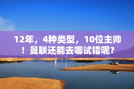 12年，4种类型，10位主帅！曼联还能去哪试错呢？