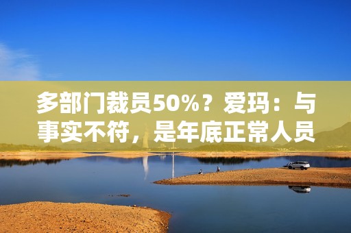 多部门裁员50%？爱玛：与事实不符，是年底正常人员调整