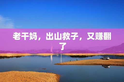 老干妈，出山救子，又赚翻了