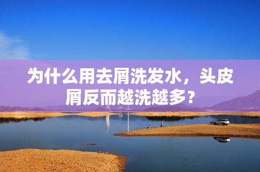 为什么用去屑洗发水，头皮屑反而越洗越多？