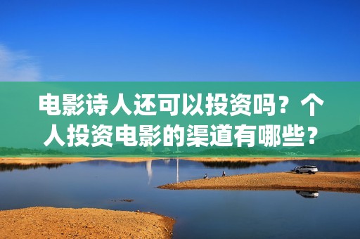 电影诗人还可以投资吗？个人投资电影的渠道有哪些？(电影诗人可以投资吗)