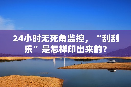 24小时无死角监控，“刮刮乐”是怎样印出来的？