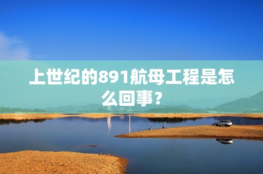 上世纪的891航母工程是怎么回事？
