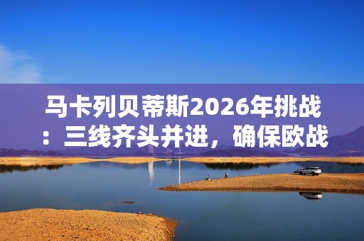 马卡列贝蒂斯2026年挑战：三线齐头并进，确保欧战席位
