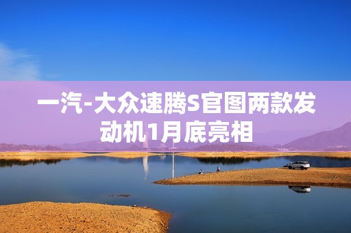 一汽-大众速腾S官图两款发动机1月底亮相