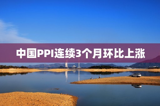 中国PPI连续3个月环比上涨