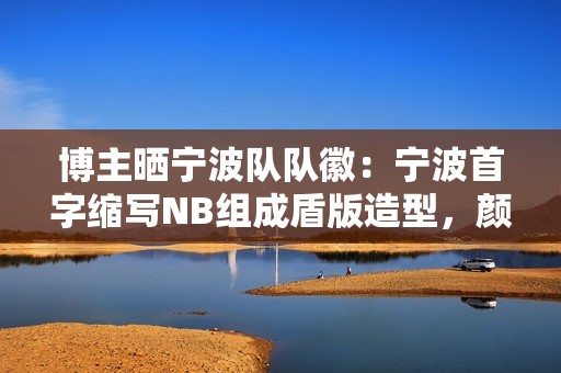博主晒宁波队队徽：宁波首字缩写NB组成盾版造型，颜色由红转蓝