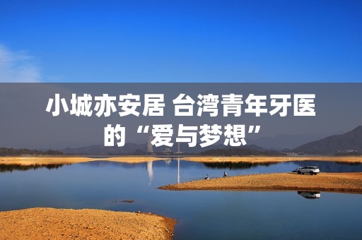 小城亦安居 台湾青年牙医的“爱与梦想”