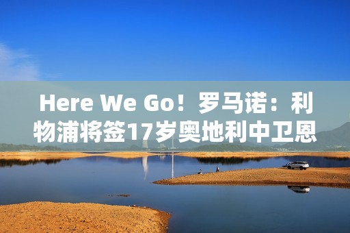 Here We Go！罗马诺：利物浦将签17岁奥地利中卫恩杜奎，今夏加盟