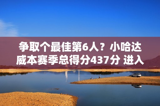 争取个最佳第6人？小哈达威本赛季总得分437分 进入替补球员前5