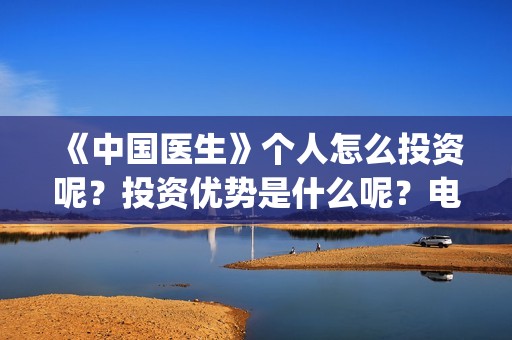 《中国医生》个人怎么投资呢？投资优势是什么呢？电影投资赚钱吗？(《中国医生》怎么样)