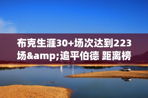 布克生涯30+场次达到223场&追平伯德 距离榜单前30差4场