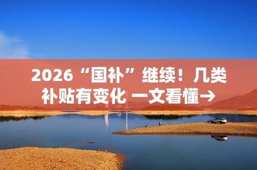 2026“国补”继续！几类补贴有变化 一文看懂→