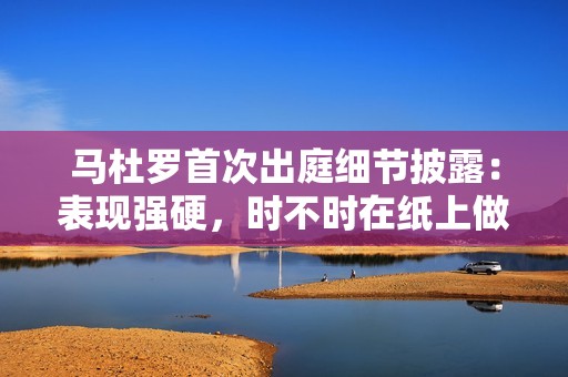马杜罗首次出庭细节披露：表现强硬，时不时在纸上做笔记，并要求带走笔记本