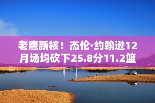 老鹰新核！杰伦·约翰逊12月场均砍下25.8分11.2篮板10.1助攻