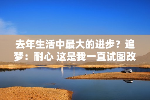 去年生活中最大的进步？追梦：耐心 这是我一直试图改进的一点