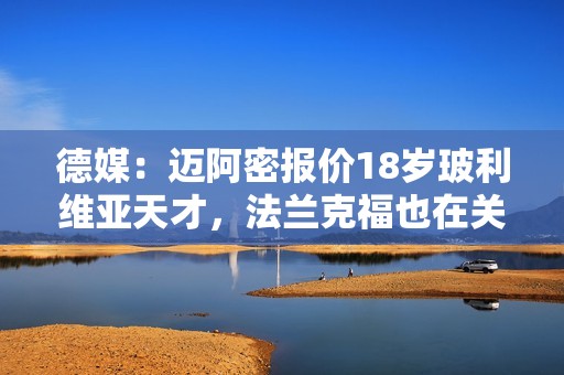 德媒：迈阿密报价18岁玻利维亚天才，法兰克福也在关注球员动态