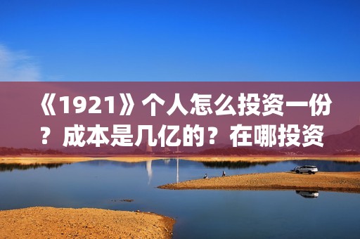 《1921》个人怎么投资一份？成本是几亿的？在哪投资呢?(1921-)
