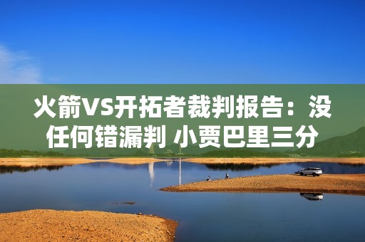 火箭VS开拓者裁判报告：没任何错漏判 小贾巴里三分犯规没问题