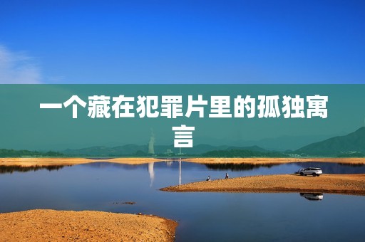 一个藏在犯罪片里的孤独寓言