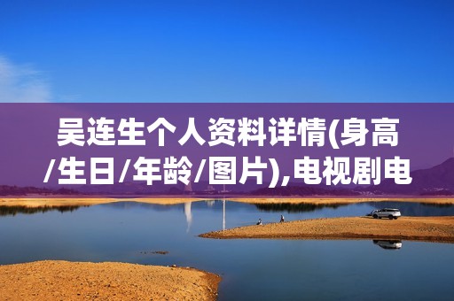 吴连生个人资料详情(身高/生日/年龄/图片),电视剧电影作品