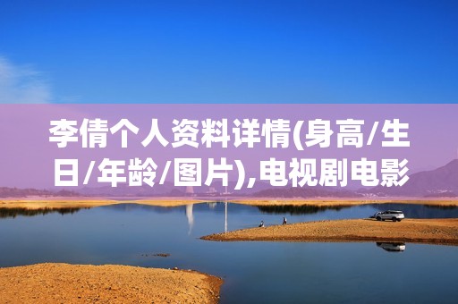李倩个人资料详情(身高/生日/年龄/图片),电视剧电影作品