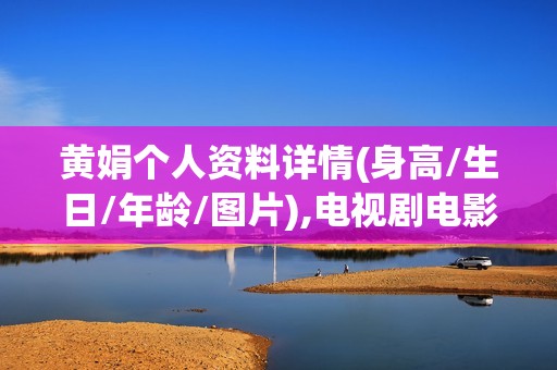 黄娟个人资料详情(身高/生日/年龄/图片),电视剧电影作品