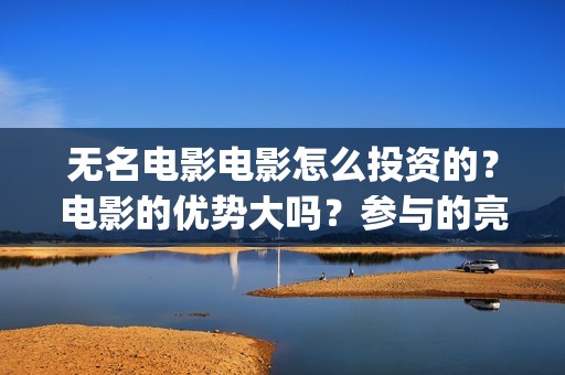 无名电影电影怎么投资的？电影的优势大吗？参与的亮点有那些？(无名电影导演)