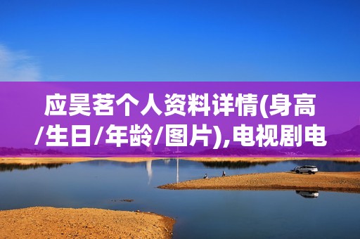 应昊茗个人资料详情(身高/生日/年龄/图片),电视剧电影作品