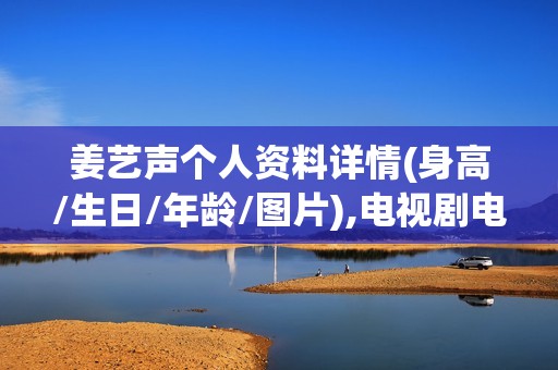 姜艺声个人资料详情(身高/生日/年龄/图片),电视剧电影作品