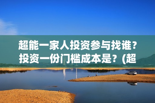 超能一家人投资参与找谁?投资一份门槛成本是?(超能一家人电影投资方) 超能一家人投资参与找谁?投资一份门槛成本是?(超能一家人电影投资方)