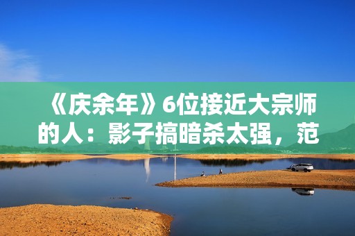 《庆余年》6位接近大宗师的人：影子搞暗杀太强，范闲会四大绝学