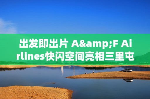 出发即出片 A&F Airlines快闪空间亮相三里屯 品牌代言人李现诠释摩登穿搭