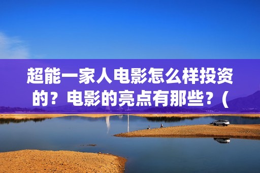超能一家人电影怎么样投资的？电影的亮点有那些？(超能一家人电影中文版)