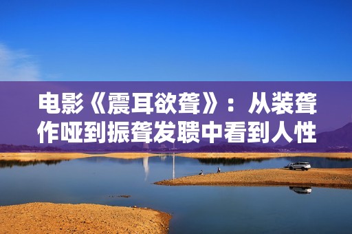 电影《震耳欲聋》：从装聋作哑到振聋发聩中看到人性光辉