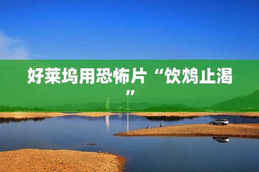 好莱坞用恐怖片“饮鸩止渴”