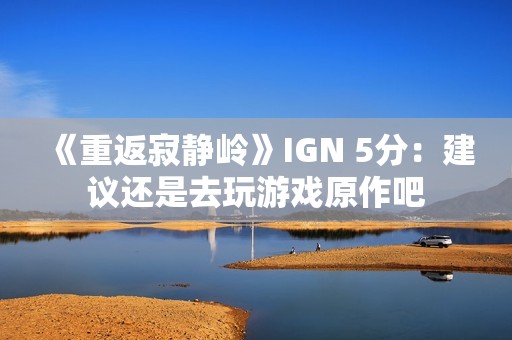 《重返寂静岭》IGN 5分：建议还是去玩游戏原作吧