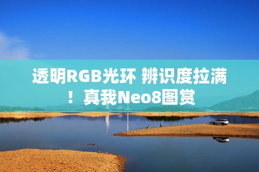 透明RGB光环 辨识度拉满！真我Neo8图赏
