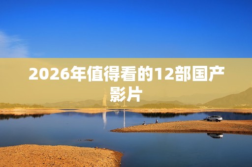 2026年值得看的12部国产影片
