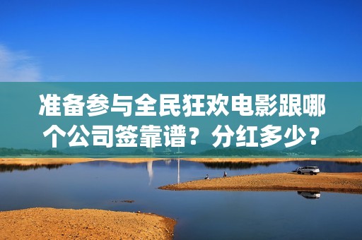 准备参与全民狂欢电影跟哪个公司签靠谱？分红多少？曹县(全民狂欢什么意思)