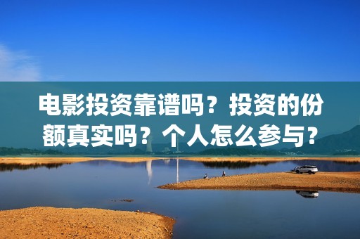 电影投资靠谱吗？投资的份额真实吗？个人怎么参与？(电影投资可靠吗?会不会骗我)