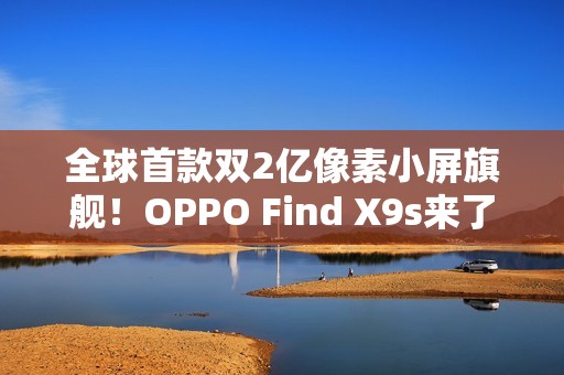全球首款双2亿像素小屏旗舰！OPPO Find X9s来了