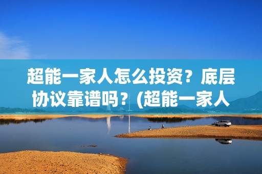 超能一家人怎么投资？底层协议靠谱吗？(超能一家人怎么样)